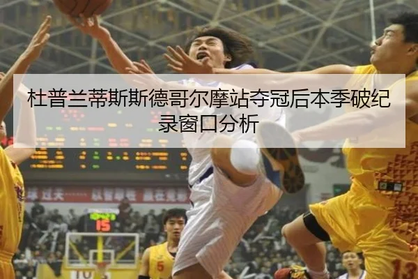 杜普兰蒂斯斯德哥尔摩站夺冠后本季破纪录窗口分析